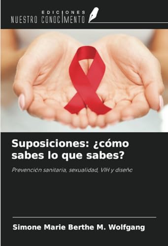 Suposiciones: ¿cómo sabes lo que sabes?: Prevención sanitaria, sexualidad, VIH y diseño von Ediciones Nuestro Conocimiento
