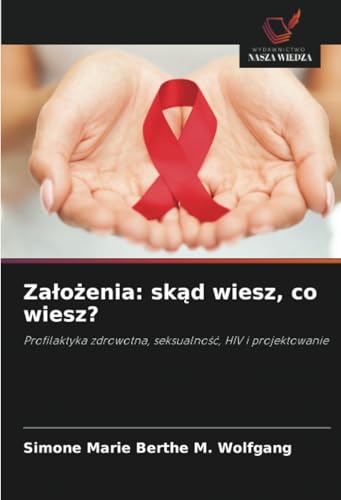 Założenia: skąd wiesz, co wiesz?: Profilaktyka zdrowotna, seksualność, HIV i projektowanie: Profilaktyka zdrowotna, seksualno¿¿, HIV i projektowanie von Wydawnictwo Nasza Wiedza