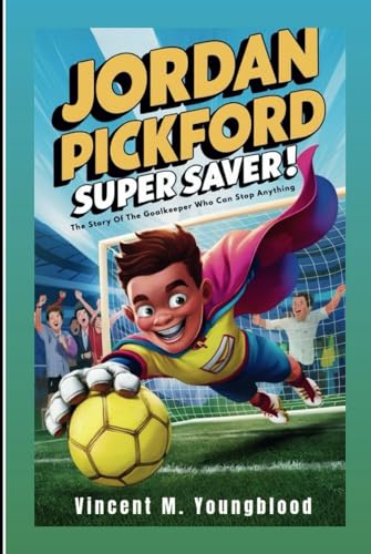 JORDAN PICKFORD: Super Saver: The Story Of The Goalkeeper Who Can Stop Anything (Inspiring Football Biography For Kids)