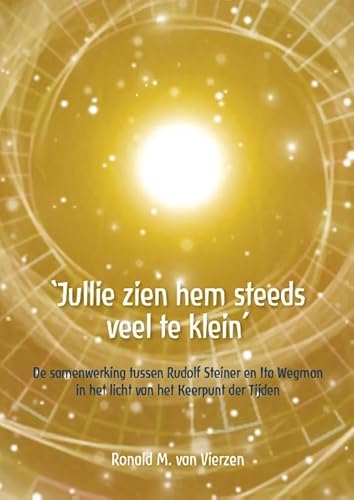 "Jullie zien hem steeds veel te klein": Ronald M. van Vierzen De samenwerking tussen Rudolf Steiner en Ita Wegman in het licht van het Keerpunt der Tijden von Agape