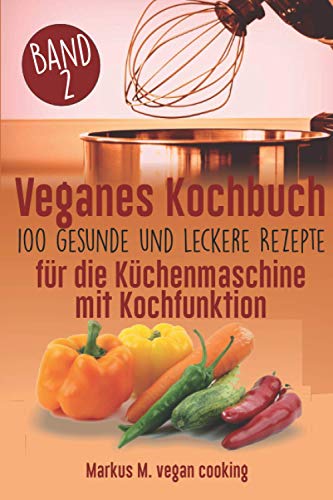 Veganes Kochbuch: 100 leckere und gesunde Rezepte für die Küchenmaschine mit Kochfunktion von Independently published