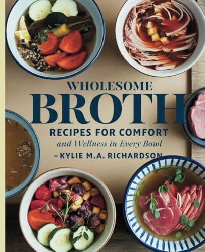 Wholesome Broth Recipes for Comfort and Wellness in Every Bowl - Kylie M.A. Richardson von Independently published