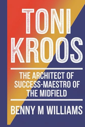 Toni Kroos: The Architect of Success-Maestro of the Midfield Toni Kroos: The Architect of Success-Maestro of the Midfield von Independently published