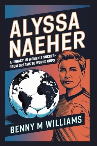 Alyssa Naeher: A Legacy in Women’s Soccer-From Dreams to World Cups Alyssa Naeher: A Legacy in Women’s Soccer-From Dreams to World Cups von Independently published