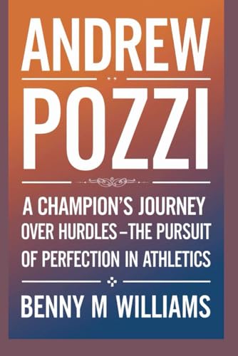 Andrew Pozzi: A Champion's Journey Over Hurdles -The Pursuit of Perfection in Athletics Andrew Pozzi: A Champion's Journey Over Hurdles -The Pursuit of Perfection in Athletics von Independently published