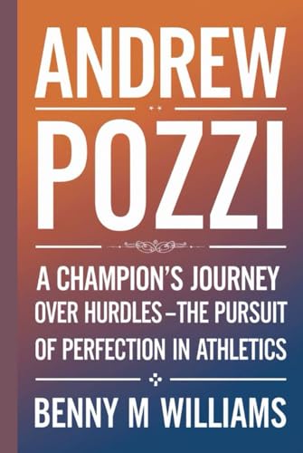Andrew Pozzi: A Champion's Journey Over Hurdles -The Pursuit of Perfection in Athletics Andrew Pozzi: A Champion's Journey Over Hurdles -The Pursuit of Perfection in Athletics von Independently published