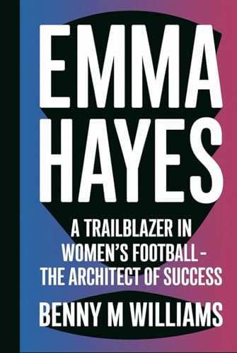 Emma Hayes: A Trailblazer in Women’s Football- The Architect of Success Emma Hayes: A Trailblazer in Women’s Football- The Architect of Success von Independently published
