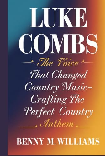 Luke Combs: The Voice that Changed Country Music-Crafting the Perfect Country Anthem Luke Combs: The Voice that Changed Country Music-Crafting the Perfect Country Anthem von Independently published