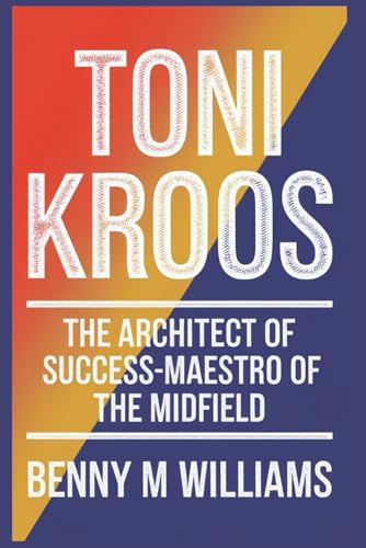 Toni Kroos: The Architect of Success-Maestro of the Midfield Toni Kroos: The Architect of Success-Maestro of the Midfield von Independently published