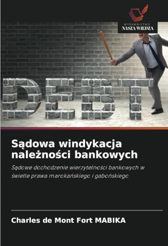 Sądowa windykacja należności bankowych: Sądowe dochodzenie wierzytelności bankowych w świetle prawa marokańskiego i gabońskiego: Sadowe dochodzenie ... w swietle prawa marokanskiego i gabonskiego von Wydawnictwo Nasza Wiedza