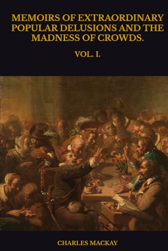MEMOIRS OF EXTRAORDINARY POPULAR DELUSIONS AND THE MADNESS OF CROWDS.: VOL. I. MEMOIRS OF EXTRAORDINARY POPULAR DELUSIONS AND THE MADNESS OF CROWDS.: VOL. I. von Independently published