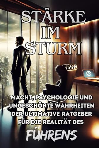 Stärke im Sturm: Macht, Psychologie und ungeschönte Wahrheiten – Der ultimative Ratgeber für die Realität des Führens von Independently published
