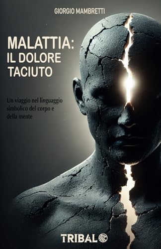 MALATTIA: IL DOLORE TACIUTO: Un viaggio nel linguaggio simbolico del corpo e della mente (Il sentiero dell'Essere) von TRIBAL EDIZIONI