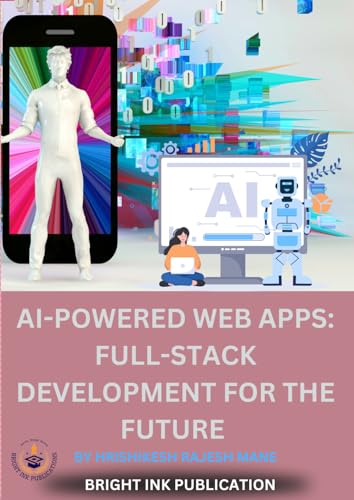 AI-POWERED WEB APPS: FULL-STACK DEVELOPMENT FOR THE FUTURE AI-POWERED WEB APPS: FULL-STACK DEVELOPMENT FOR THE FUTURE von Bright Ink Publishing