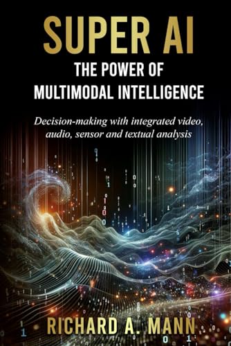 SUPER AI: THE POWER OF MULTIMODAL INTELLIGENCE: DECISION-MAKING WITH INTEGRATED VIDEO, AUDIO, SENSOR AND TEXTUAL ANALYSIS