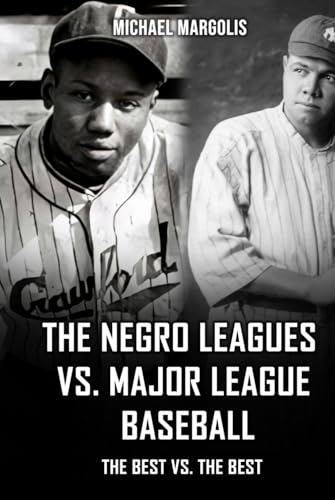 The Negro League Vs. Major League Baseball: SIDE BY SIDE COMPARISON OF THE BEST VS. THE BEST von Ghostwriting Mentors