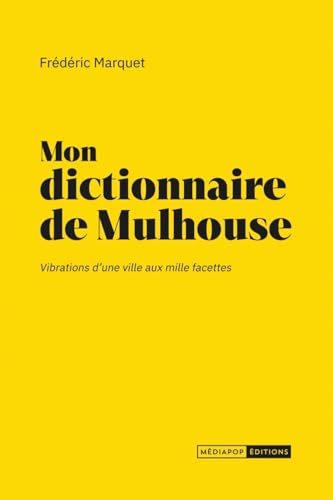 Mon dictionnaire de Mulhouse - Vibrations d'une ville aux mi: Vibrations d'une ville aux mille facettes von MEDIAPOP
