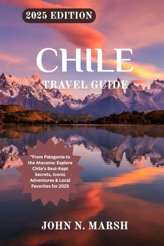 CHILE TRAVEL GUIDE 2025: "From Patagonia to the Atacama: Explore Chile’s Best-Kept Secrets, Iconic Adventures & Local Favorites for 2025 von Independently published