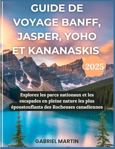 GUIDE DE VOYAGE BANFF, JASPER, YOHO ET KANANASKIS: Explorez les parcs nationaux et les escapades en pleine nature les plus époustouflants des Rocheuses canadiennes von Independently published