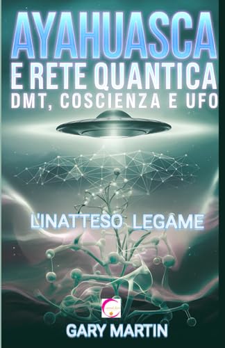 AYAHUASCA E RETE QUANTICA: DMT, COSCIENZA E UFO. L'INATTESO LEGAME: Un'Avventura nella Realtà Quantica: Connessioni inaspettate tra Esperienze Sciamaniche e Fenomeni UFO von Independently published