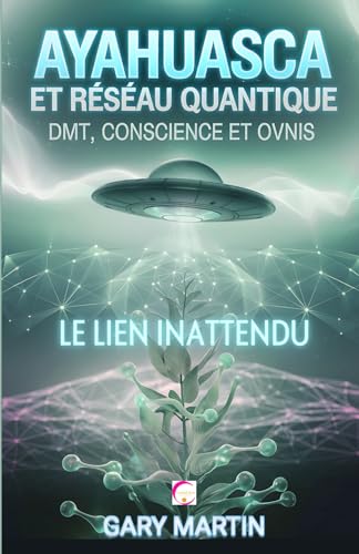AYAHUASCA ET RÉSEAU QUANTIQUE : DMT, CONSCIENCE ET OVNIS. LE LIEN INATTENDU: Une Aventure dans la Réalité Quantique: Connexions Inattendues entre Expériences Chamaniques et Phénomènes OVNIS von Independently published