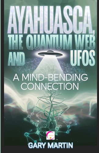 Ayahuasca, the Quantum Web and UFOs: A Mind-Bending Connection: A Journey into Quantum Reality: Exploring the Surprising Link Between Shamanic Visions and UFO Encounters von Independently published