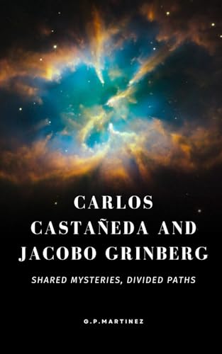 CARLOS CASTAÑEDA AND JACOBO GRINBERG SHARED MYSTERIES, DIVIDED PATHS: Two visionaries of mysticism faced by knowledge (The Path of Nagual and the ... Castañeda and The Witches of Power, Band 1) von Independently published