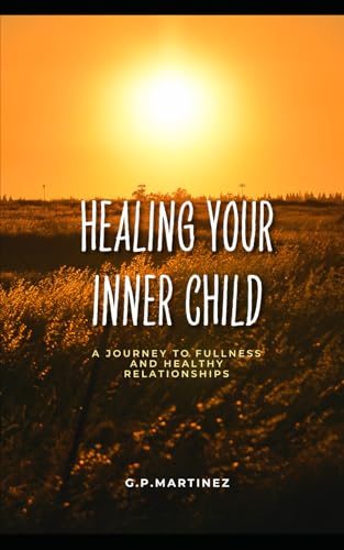 Healing Your Inner Child: A Journey to Fullness and Healthy Relationships Healing Your Inner Child: A Journey to Fullness and Healthy Relationships von Independently published