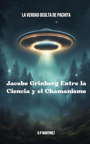 Jacobo Grinberg Entre la Ciencia y el Chamanismo: La Verdad Oculta de Pachita (JACOBO GRINBERG: Misticismo y Ciencia, Su Obra y Vida., Band 3) von Independently published