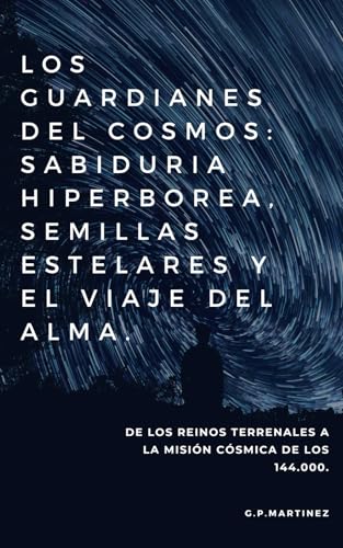 LOS GUARDIANES DEL COSMO: SABIDURIA HIPERBOREA, SEMILLAS ESTELARES Y EL VIAJE DEL ALMA.: De los reinos terrenales a la misión cósmica de los 144.000. LOS GUARDIANES DEL COSMO: SABIDURIA HIPERBOREA, SEMILLAS ESTELARES Y EL VIAJE DEL ALMA.: De los reinos terrenales a la misión cósmica de los 144.000. von Independently published