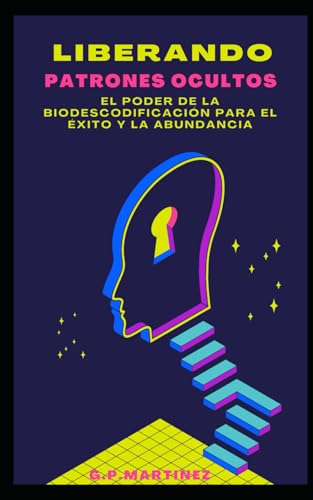 Liberando Patrones Ocultos El Poder de la Biodescodificación para el Éxito y la Abundancia Liberando Patrones Ocultos El Poder de la Biodescodificación para el Éxito y la Abundancia