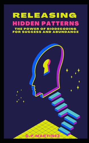 Releasing Hidden Patterns: The Power of Biodecoding for Success and Abundance Releasing Hidden Patterns: The Power of Biodecoding for Success and Abundance