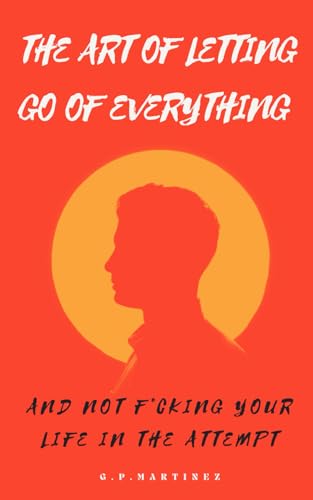 THE ART OF LETTING GO OF EVERYTHING AND NOT F*CKING YOUR LIFE IN THE ATTEMPT THE ART OF LETTING GO OF EVERYTHING AND NOT F*CKING YOUR LIFE IN THE ATTEMPT von Independently published