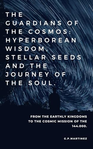 THE GUARDIANS OF THE COSMOS: HYPERBOREAN WISDOM, STELLAR SEEDS AND THE JOURNEY OF THE SOUL.: From the earthly kingdoms to the cosmic mission of the 144.000. THE GUARDIANS OF THE COSMOS: HYPERBOREAN WISDOM, STELLAR SEEDS AND THE JOURNEY OF THE SOUL.: From the earthly kingdoms to the cosmic mission of the 144.000. von Independently published