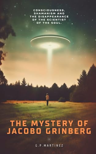 THE MYSTERY OF JACOBO GRINBERG: Consciousness, Shamanism And The Disappearance Of The Scientist Of The Soul. (JACOBO GRINBERG: Mysticism and Science, His Work and Life., Band 1) THE MYSTERY OF JACOBO GRINBERG: Consciousness, Shamanism And The Disappearance Of The Scientist Of The Soul. (JACOBO GRINBERG: Mysticism and Science, His Work and Life., Band 1) von Independently published