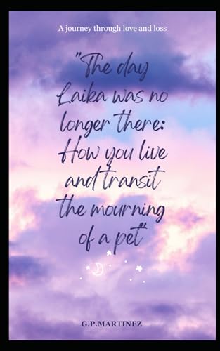 The day Laika was no longer there: How you live and transit the mourning of a pet: A journey through love and loss The day Laika was no longer there: How you live and transit the mourning of a pet: A journey through love and loss von Independently published