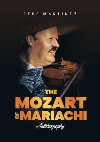 THE MOZART OF MARIACHI: Autobiography - Pepe Martínez (PEPE MARTÍNEZ EL MOZART DEL MARIACHI, Band 3) von Independently published