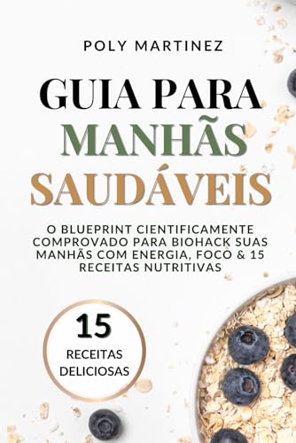 GUIA PARA MANHÃS SAUDÁVEIS: O BLUEPRINT CIENTIFICAMENTE COMPROVADO PARA BIOHACK SUAS MANHÃS COM ENERGIA, FOCO & 15 RECEITAS NUTRITIVAS GUIA PARA MANHÃS SAUDÁVEIS: O BLUEPRINT CIENTIFICAMENTE COMPROVADO PARA BIOHACK SUAS MANHÃS COM ENERGIA, FOCO & 15 RECEITAS NUTRITIVAS von Publicação Independente