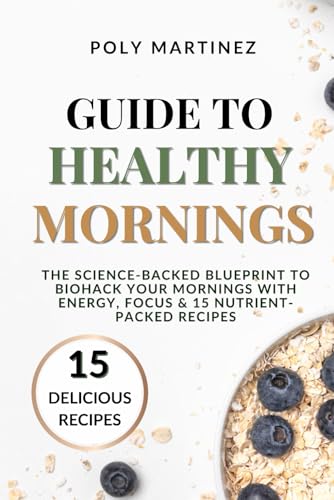 GUIDE TO HEALTHY MORNINGS: The Science-Backed Blueprint to Biohack Your Mornings with Energy, Focus & 15 Nutrient-Packed Recipes von Independently published