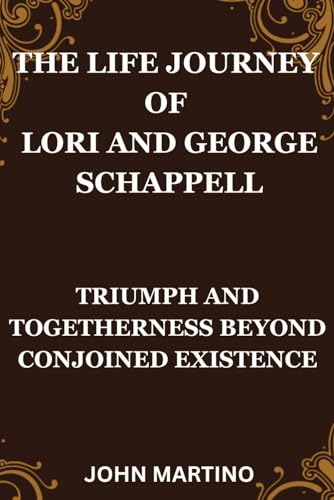 THE LIFE JOURNEY OF LORI AND GEORGE SCHAPPELL: TRIUMPH AND TOGETHERNESS BEYOND CONJOINED EXISTENCE von Independently published