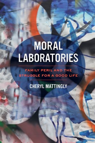 Moral Laboratories: Family Peril and the Struggle for a Good Life von University of California Press
