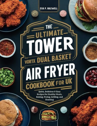 The Ultimate Tower Vortx Dual Basket Air Fryer Cookbook for UK: Quick, Delicious & Easy Recipes for Healthy Meals, Baking, Frying, Grilling, and Roasting The Ultimate Tower Vortx Dual Basket Air Fryer Cookbook for UK: Quick, Delicious & Easy Recipes for Healthy Meals, Baking, Frying, Grilling, and Roasting