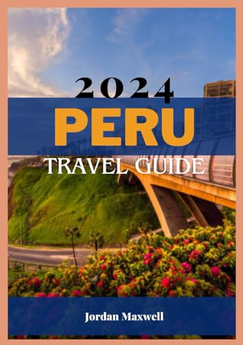 PERU TRAVEL GUIDE 2024: Essential Travel Insights - Optimal Times to Visit, Must-See Destinations, Comfortable Accommodations, and Latest Travel von Independently published