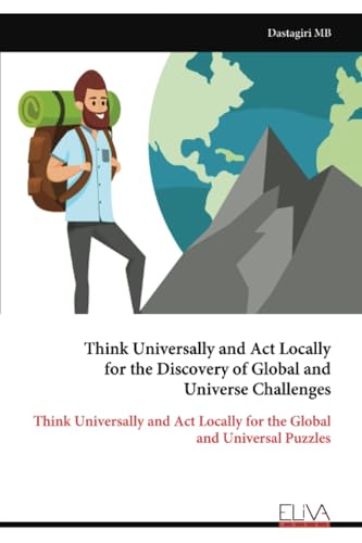 Think Universally and Act Locally for the Discovery of Global and Universe Challenges: Think Universally and Act Locally for the Global and Universal Puzzles von Eliva Press