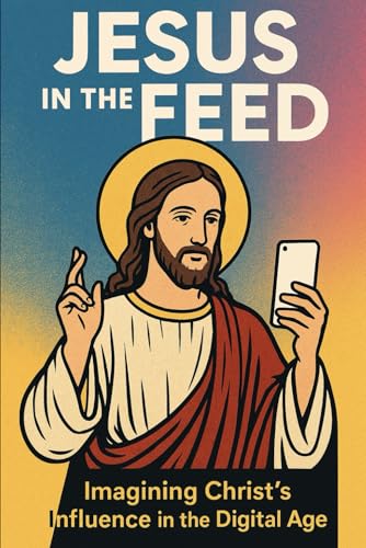 Jesus in the Feed: Imagining Christ's Influence in the Digital Age von Independently published