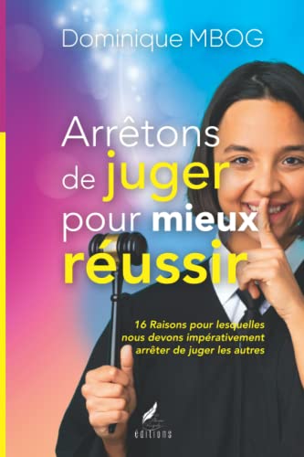 Arrêtons de juger pour mieux réussir: 16 Raisons pour lesquelles nous devons impérativement arrêter de juger les autres
