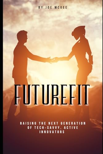 FUTUREFIT: Raising the Next Generation of Tech‐Savvy, Active Innovators von Independently published
