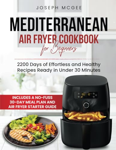 Mediterranean Air Fryer Cookbook for Beginners: 2200 Days of Effortless and Healthy Recipes Ready in Under 30 Minutes | Includes a No-Fuss 30-Day Meal Plan and Air Fryer Starter Guide. von Independently published