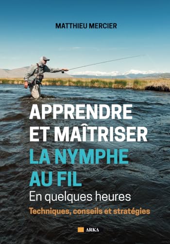APPRENDRE ET MAÎTRISER LA NYMPHE AU FIL En quelques heures: Techniques, conseils et stratégies von ARKA