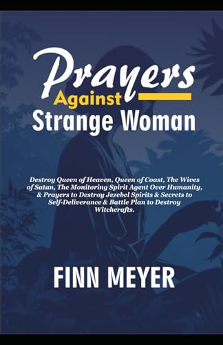 PRAYERS AGAINST STRANGE WOMAN: Destroy Queen Of Heaven, Queen Of Coast The Wives Of Satan, The Monitoring Spirit Agent Over Humanity, & Prayers To ... & Battle Plan To Destroy Witchcrafts